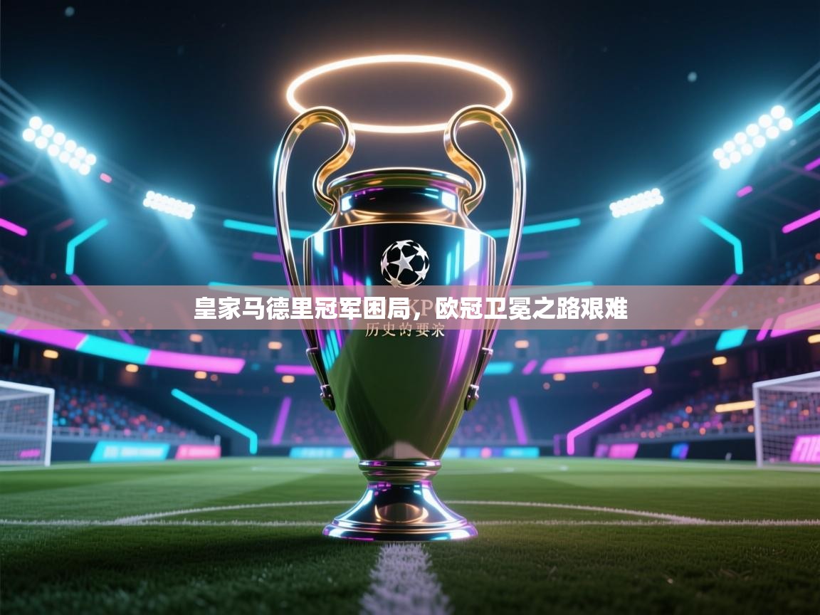 皇家马德里冠军困局，欧冠卫冕之路艰难  第2张