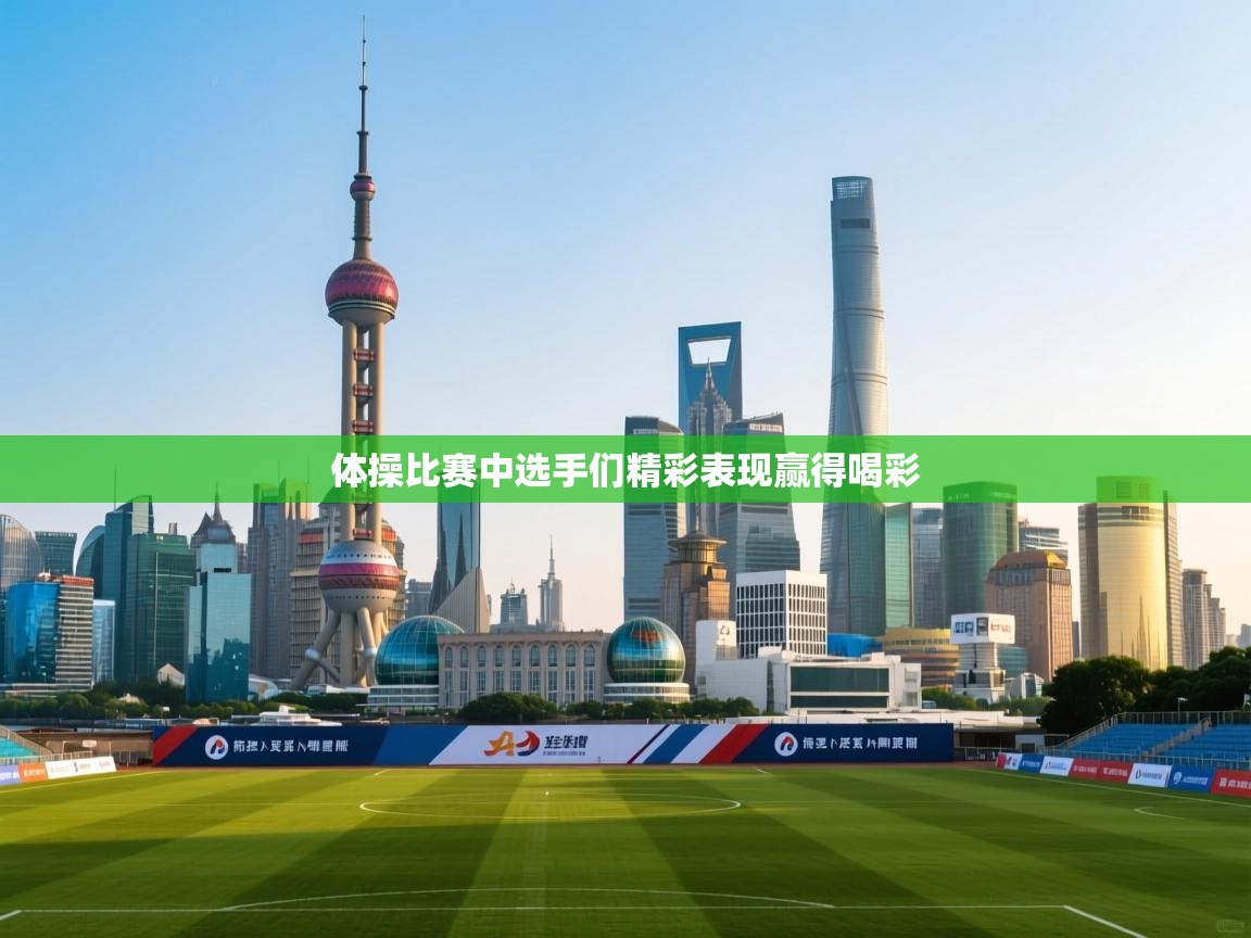 体操比赛中选手们精彩表现赢得喝彩  第1张