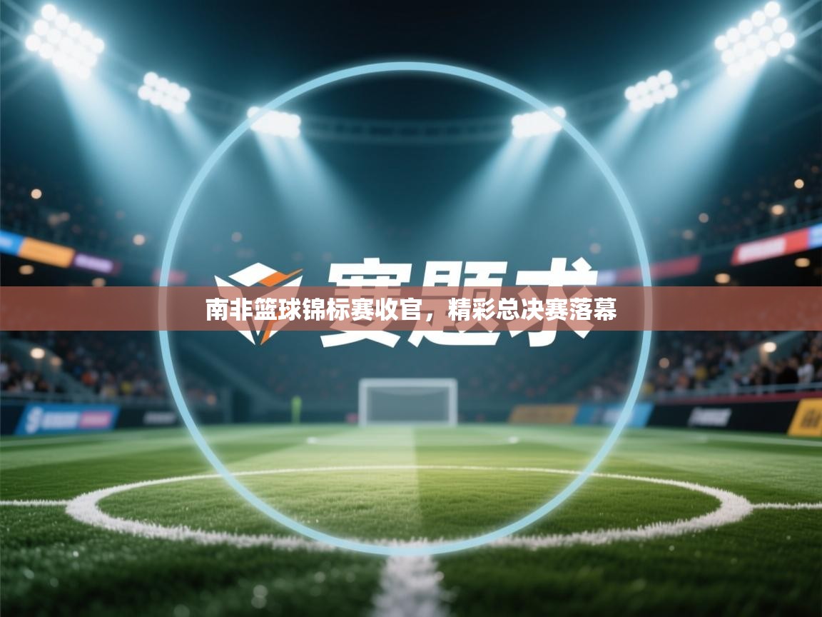 南非篮球锦标赛收官，精彩总决赛落幕  第1张