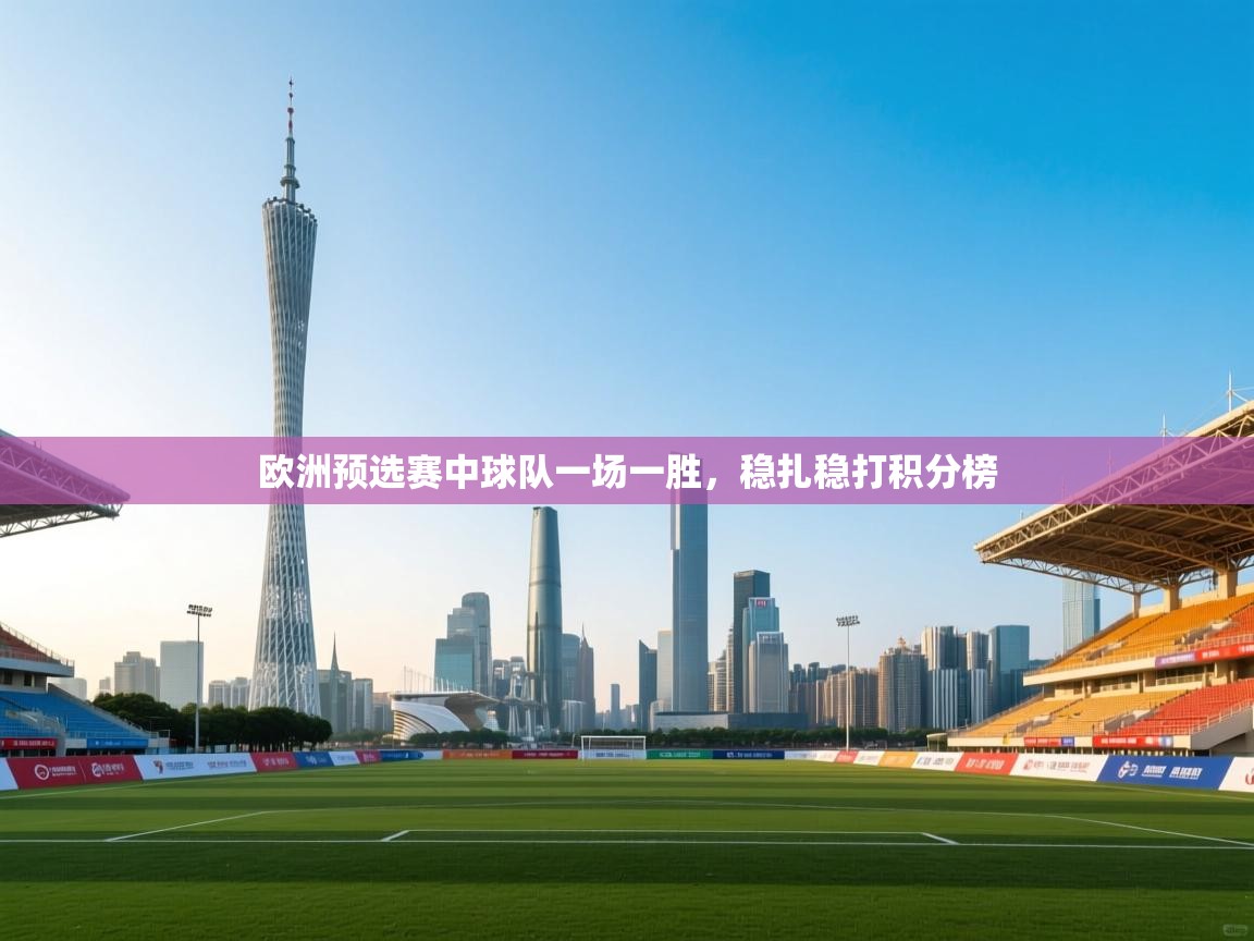 欧洲预选赛中球队一场一胜，稳扎稳打积分榜  第2张