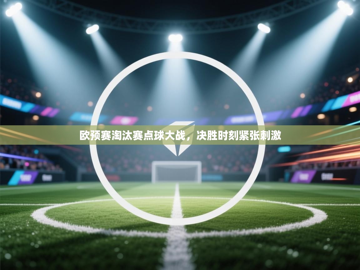 欧预赛淘汰赛点球大战,决胜时刻紧张刺激 第1张
