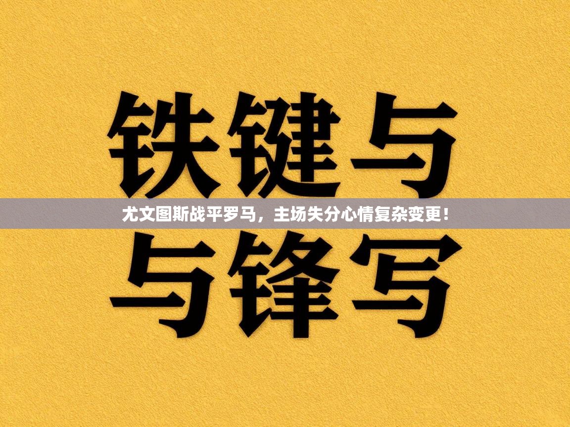尤文图斯战平罗马,主场失分心情复杂变更! 第2张