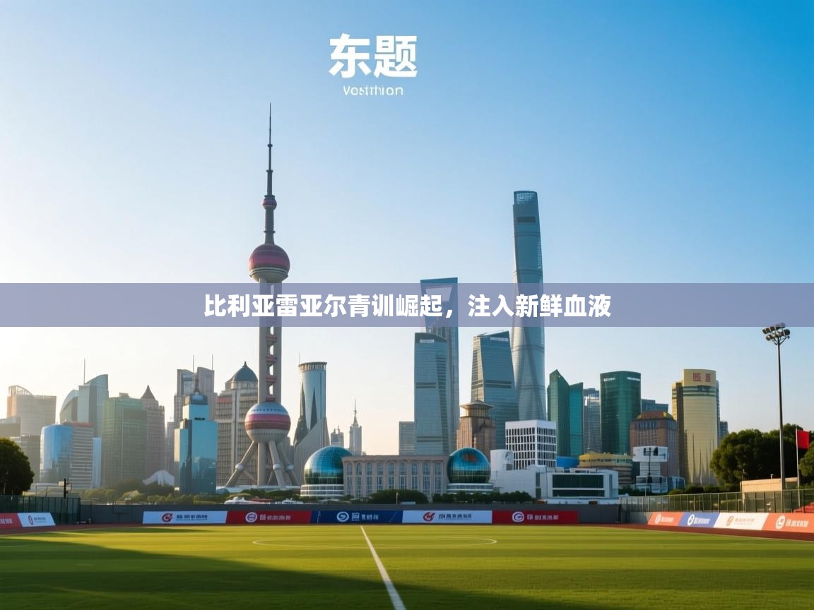 比利亚雷亚尔青训崛起,注入新鲜血液 第1张