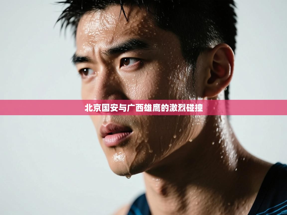 北京国安与广西雄鹰的激烈碰撞 第1张
