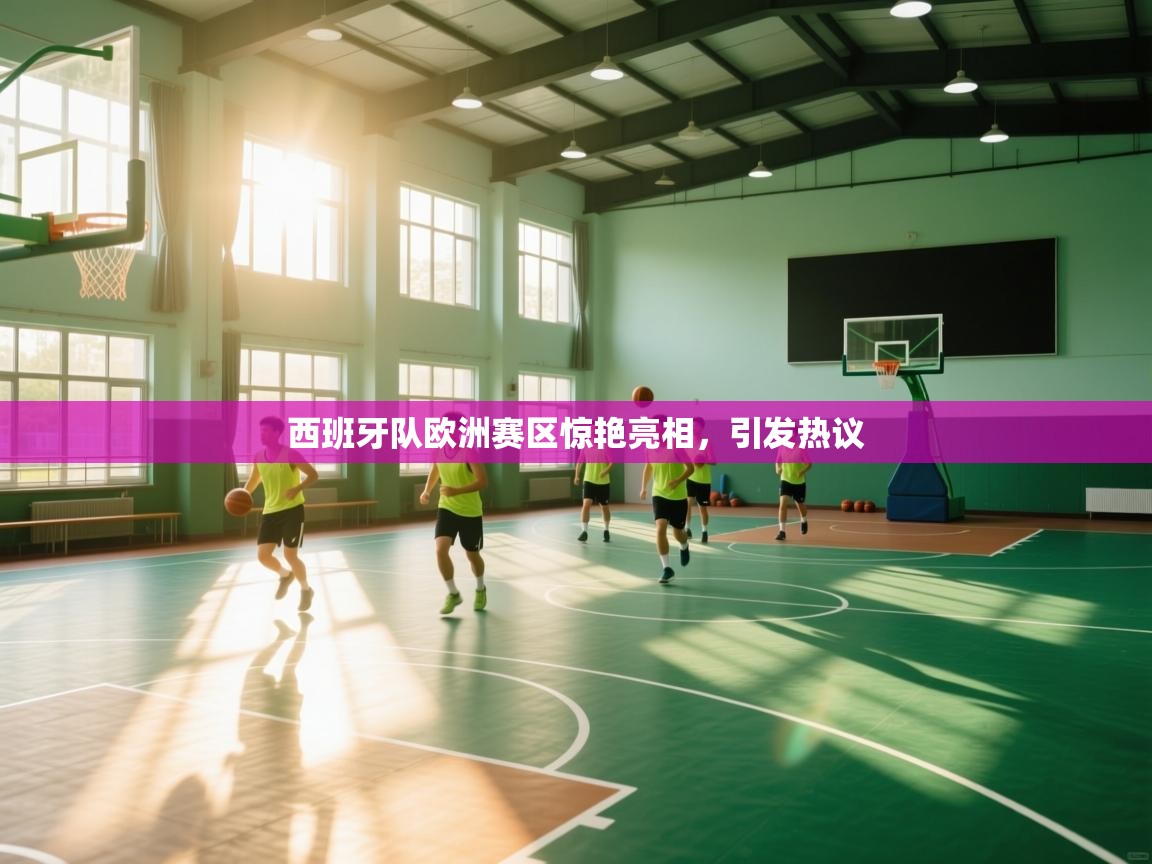 西班牙队欧洲赛区惊艳亮相,引发热议 第1张